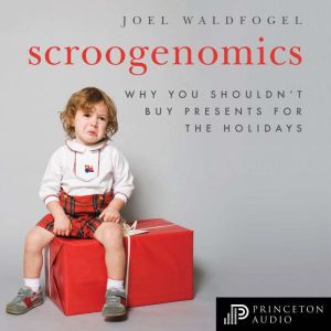 Scroogenomics: Why You Shouldn't Buy Presents for the Holidays, Joel Waldfogel