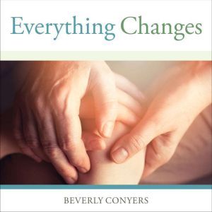 Everything Changes: Help for Families of Newly Recovering Addicts, Beverly Conyers