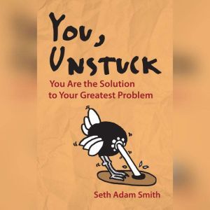 You, Unstuck: You Are the Solution to Your Greatest Problem, Seth Adam Smith