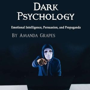 Dark Psychology: Emotional Intelligence, Persuasion, and Propaganda, Amanda Grapes