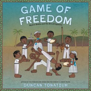 Game of Freedom: Mestre Bimba and the Art of Capoeira, Duncan Tonatiuh
