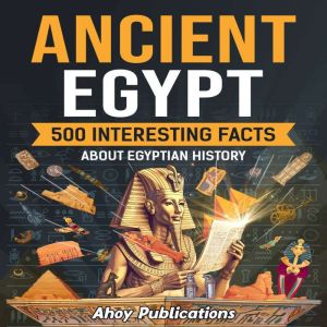 Ancient Egypt: 500 Interesting Facts About Egyptian History, Ahoy Publications
