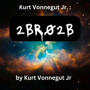 Kurt Vonegut:  2BR02B: A perfect world where the population is controlled. One person must die for each new birth., Kurt Vonnegut Jr