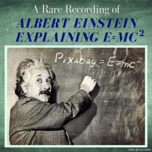 A Rare Recording of Albert Einstein Explaining E=MC(squared), Albert Einstein