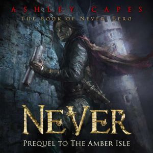 Never (Prequel to The Amber Isle): Book of Never #0, Ashley Capes
