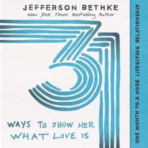 31 Ways to Show Her What Love Is: One Month to a More Lifegiving Relationship, Jefferson Bethke