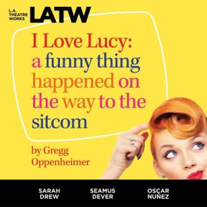 I Love Lucy: A Funny Thing Happened on the Way to the Sitcom, Gregg Oppenheimer
