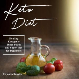 Keto Diet: Healthy Ketogenic Super Foods and Super Tips for Beginners, Jason Knights