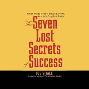 The Seven Lost Secrets of Success: Million Dollar Ideas of Bruce Barton, America's Forgotten Genius, Joe Vitale