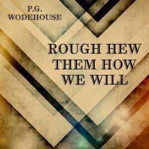 Rough-Hew Them How We Will, P. G. Wodehouse