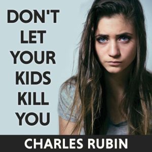 Don't Let Your Kids Kill You: A Guide for Parents of Drug and Alcohol Addicted Children, Charles Rubin