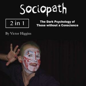 Sociopath: The Dark Psychology of Those without a Conscience, Victor Higgins