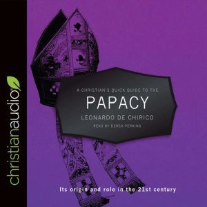 A Christian's Quick Guide to the Papacy: Its origin and role in the 21st century, Leonardo de Chirico