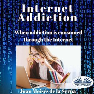 Internet Addiction: When Addiction Is Consumed Through The Internet, Juan Moises De La Serna