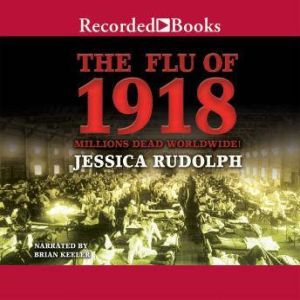 The Flu of 1918: Millions Dead Worldwide, Jessica Rudolph