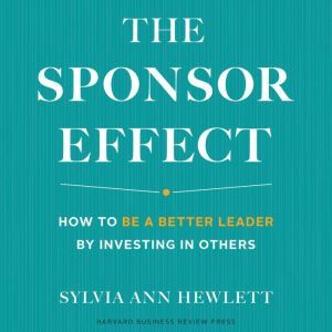 The Sponsor Effect: How to Be a Better Leader by Investing in Others, Sylvia Ann Hewlett