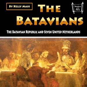 The Batavians: The Batavian Republic and Seven United Netherlands, Kelly Mass