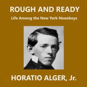 Rough and Ready: Life Among the New York Newsboys, Horatio Alger, Jr.