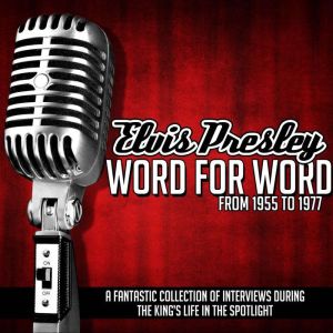 Elvis Presley Word for Word From 1955 to 1977: A Fantastic Collection of Interviews During the King's Life in the Spotlight, Elvis Presley