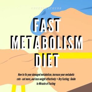 Fast Metabolism Diet  How To Fix Your Damaged Metabolism, Increase Your Metabolic Rate, Eat More, And Lose Weight Effectively + Dry Fasting : Guide to Miracle of Fasting, Greenleatherr