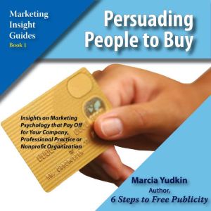 Persuading People to Buy: Insights on Marketing Psychology That Pay off for Your Company, Professional Practice or Nonprofit Organization, Marcia Yudkin