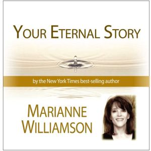 Your Eternal Story with Marianne Williamson, Marianne Williamson