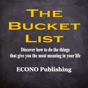 The Bucket List: Discover how to do the things that give you the most meaning in your life, Econo Publishing