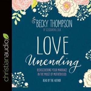 Love Unending: Rediscovering Your Marriage in the Midst of Motherhood, Becky Thompson