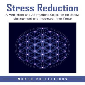 Stress Reduction: A Meditation and Affirmations Collection for Stress Management and Increased Inner Peace, Mondo Collections