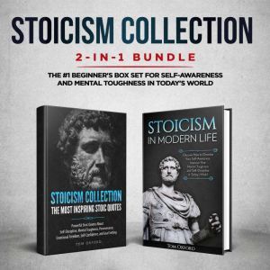 Stoicism Collection: 2-in-1 Bundle: Stoicism in Modern Life + The Most Inspiring Stoic Quotes - The #1 Beginner's Box Set for Self-Awareness and Mental Toughness in Today's World, Tom Oxford