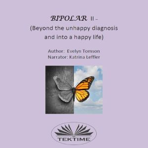Bipolar II - (Beyond The Unhappy Diagnosis And Into A Happy Life): Informational, Self- Help Book, Evelyn Tomson