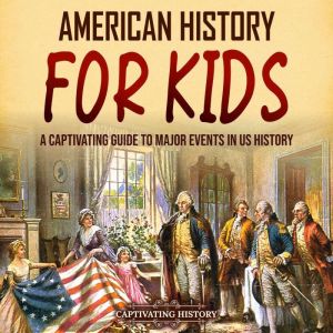 American History for Kids: A Captivating Guide to Major Events in US History, Captivating History