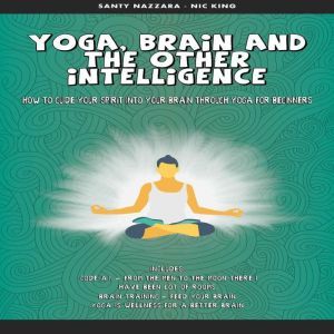 Yoga, Brain and the other Intelligence: How to Guide Your Spirit into Your Brain Through Yoga for Beginners, Santy Nazzara