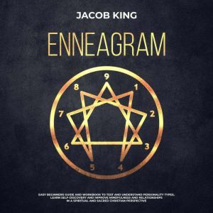 Enneagram: Easy Beginners Guide and Workbook to Test and Understand Personality Types, Learn Self-Discovery and Improve Mindfulness and Relationships in a Spiritual and Sacred Christian Perspective, Jacob King