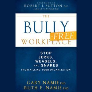 The Bully-Free Workplace: Stop Jerks, Weasels, and Snakes From Killing Your Organization, Gary Namie