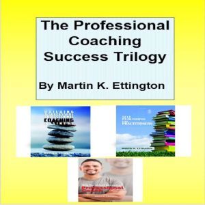 The Professional Coaching Success Trilogy, Martin K. Ettington