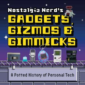 Nostalgia Nerd's Gadgets, Gizmos & Gimmicks: A Potted History of Personal Tech, Peter Leigh