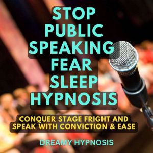 Stop Public Speaking Fear Sleep Hypnosis: Conquer Stage Fright and Speak with Conviction and Ease, Dreamy Hypnosis