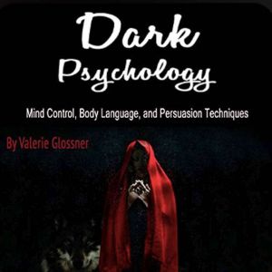Dark Psychology: Mind-Control, Body Language, and Persuasion Techniques, Valerie Glossner