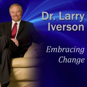 Embracing Change: 4 Core Strategies Essential to Managing Change, Larry Iverson