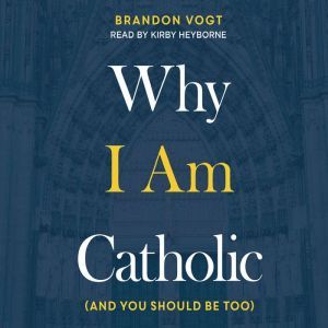 Why I Am Catholic: (and You Should Be Too), Brandon Vogt