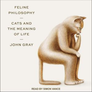 Feline Philosophy: Cats and the Meaning of Life, John Gray