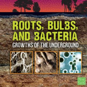 Roots, Bulbs, and Bacteria: Growths of the Underground, Jody Rake