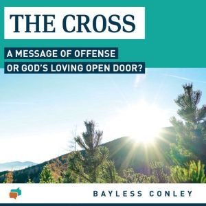 The Cross: A Message of Offense or God’s Loving Open Door?, Bayless Conley