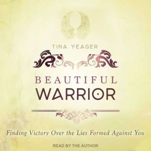 Beautiful Warrior: Finding Victory Over the Lies Formed Against You, Tina Yeager