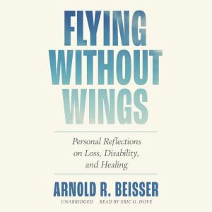 Flying without Wings: Personal Reflections on Loss, Disability, and Healing, Arnold R. Beisser