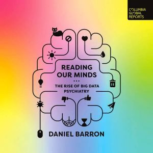 Reading Our Minds: The Rise of Big Data Psychiatry, Daniel Barron