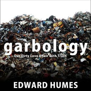 Garbology: Our Dirty Love Affair with Trash, Edward Humes