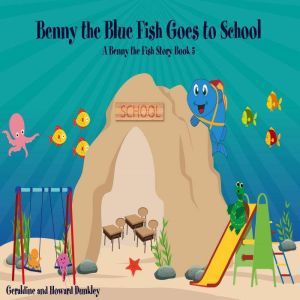 Benny the Blue Fish Goes to School A Benny the Fish Story, Book 5, Howard Dunkley