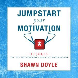 Jumpstart Your Motivation: 10 Jolts to Get Motivated and Stay Motivated, Shawn Doyle, CSP